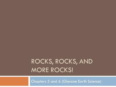 ROCKS, ROCKS, AND MORE ROCKS! Chapters 5 and 6 (Glencoe Earth Science)