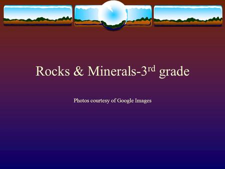 Rocks & Minerals-3 rd grade Photos courtesy of Google Images.
