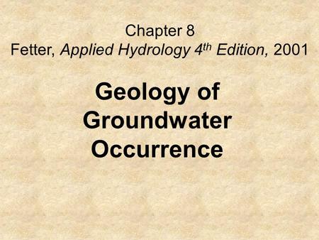 Chapter 8 Fetter, Applied Hydrology 4 th Edition, 2001 Geology of Groundwater Occurrence.