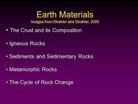Earth Materials Images from Strahler and Strahler, 2005 The Crust and its Composition Igneous Rocks Sediments and Sedimentary Rocks Metamorphic Rocks The.