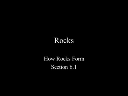 Rocks How Rocks Form Section 6.1.