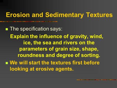 Erosion and Sedimentary Textures The specification says: Explain the influence of gravity, wind, ice, the sea and rivers on the parameters of grain size,