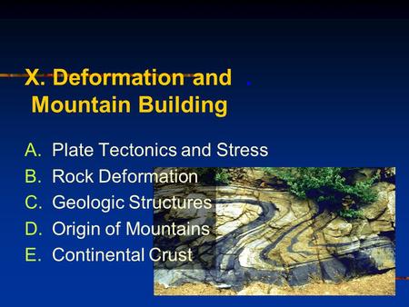 X. Deformation and. Mountain Building A.Plate Tectonics and Stress B.Rock Deformation C.Geologic Structures D.Origin of Mountains E.Continental Crust.
