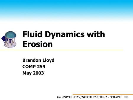 The UNIVERSITY of NORTH CAROLINA at CHAPEL HILL Fluid Dynamics with Erosion Brandon Lloyd COMP 259 May 2003.