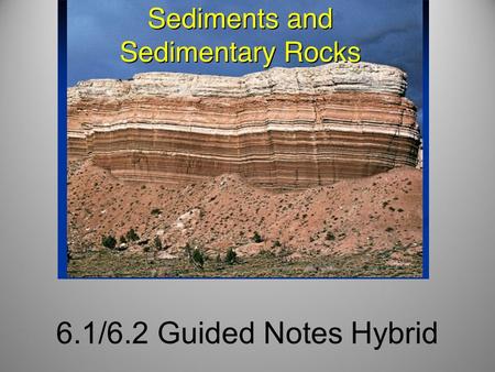 6.1/6.2 Guided Notes Hybrid. Weathering, Erosion and Deposition Produces Sediments: small pieces of rock that are moved and deposited by water, wind and.