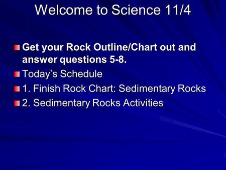Welcome to Science 11/4 Get your Rock Outline/Chart out and answer questions 5-8. Today’s Schedule 1. Finish Rock Chart: Sedimentary Rocks 2. Sedimentary.