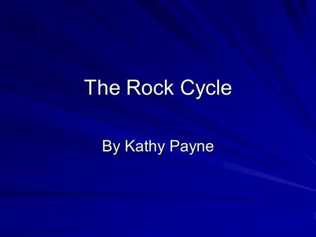 The Rock Cycle By Kathy Payne. Objectives Construct a model of the rock cycle Diagram the model of a rock cycle Draw conclusions.