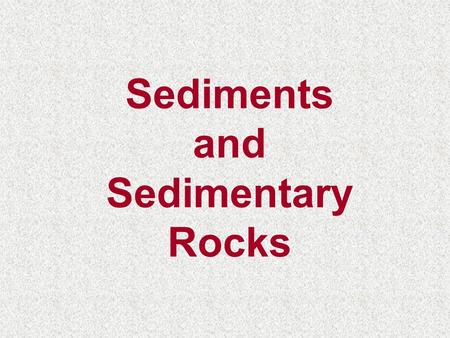 Sediments and Sedimentary Rocks. Sedimentary Rocks Igneous Rocks Metamorphic Rocks Magma Sediment Pressure And Cementation Weathering/Erosion Heat and.