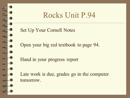 Rocks Unit P.94 Set Up Your Cornell Notes Open your big red textbook to page 94. Hand in your progress report Late work is due, grades go in the computer.