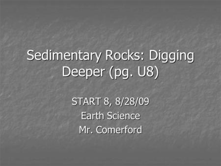 Sedimentary Rocks: Digging Deeper (pg. U8) START 8, 8/28/09 Earth Science Mr. Comerford.