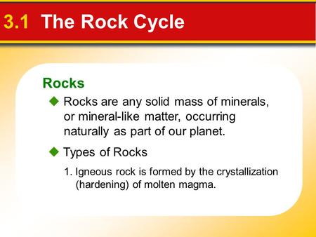 Rocks 3.1 The Rock Cycle  Rocks are any solid mass of minerals, or mineral-like matter, occurring naturally as part of our planet.  Types of Rocks 1.