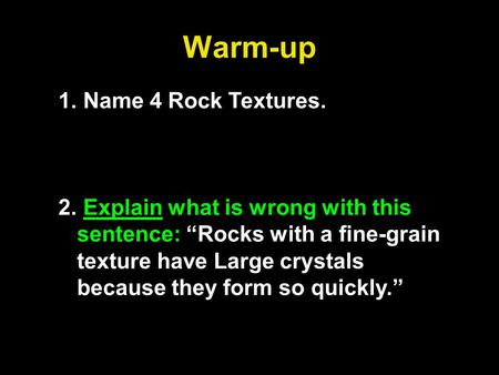 Warm-up 1. Name 4 Rock Textures. 2. Explain what is wrong with this sentence: “Rocks with a fine-grain texture have Large crystals because they form so.