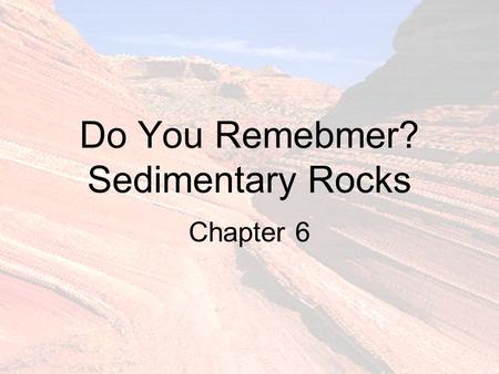 Do You Remebmer? Sedimentary Rocks Chapter 6. What Are Sediments? ______________________ In order of decreasing size.