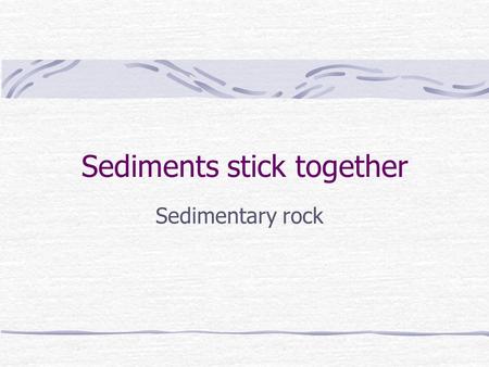 Sediments stick together Sedimentary rock. What is it? Sedimentary rock is accumulated sediment that has been compacted, or pushed together, or cemented.