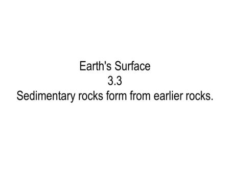 Sedimentary rocks form from earlier rocks.