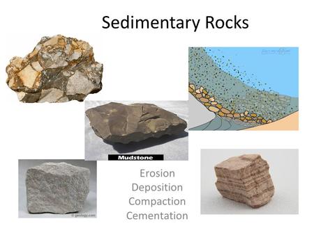 Sedimentary Rocks Erosion Deposition Compaction Cementation.