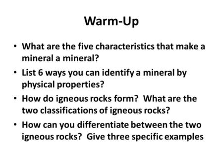 Warm-Up What are the five characteristics that make a mineral a mineral? List 6 ways you can identify a mineral by physical properties? How do igneous.