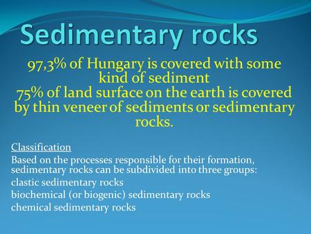 97,3% of Hungary is covered with some kind of sediment 75% of land surface on the earth is covered by thin veneer of sediments or sedimentary rocks. Classification.