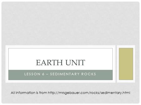 LESSON 6 – SEDIMENTARY ROCKS EARTH UNIT All information is from