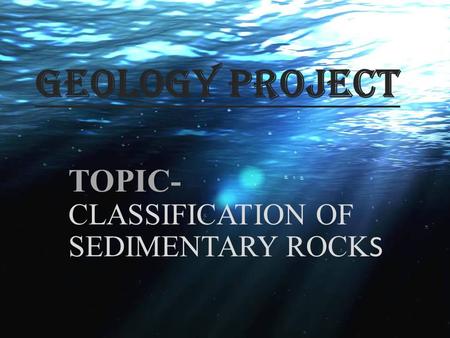 TOPIC- CLASSIFICATION OF SEDIMENTARY ROCKS