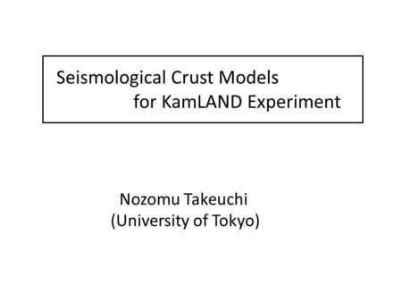 Seismological Crust Models for KamLAND Experiment Nozomu Takeuchi (University of Tokyo)