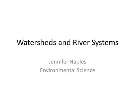 Watersheds and River Systems Jennifer Naples Environmental Science.