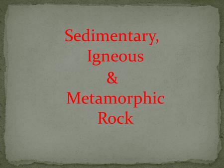 Sedimentary, Igneous & Metamorphic Rock. What is it made up of? Sand, clay, silt, organic matter (fossils) How is it formed (process)? Weathering (wind,