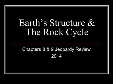 Earth’s Structure & The Rock Cycle Chapters 8 & 9 Jeopardy Review 2014.