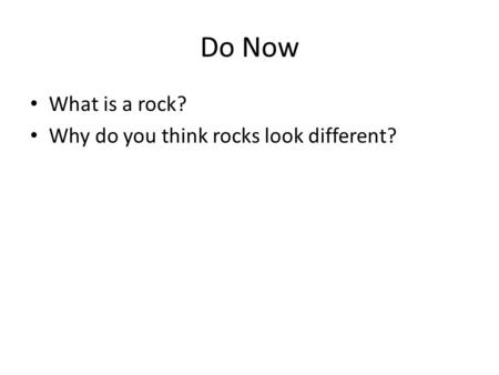 Do Now What is a rock? Why do you think rocks look different?