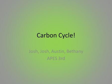 Carbon Cycle! Josh, Josh, Austin, Bethany APES 3rd.