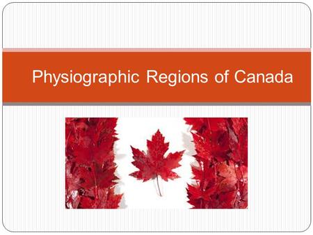 Physiographic Regions of Canada. Background Canada is a land of great physical diversity Topography: earth’s surface features including vegetation, soils,