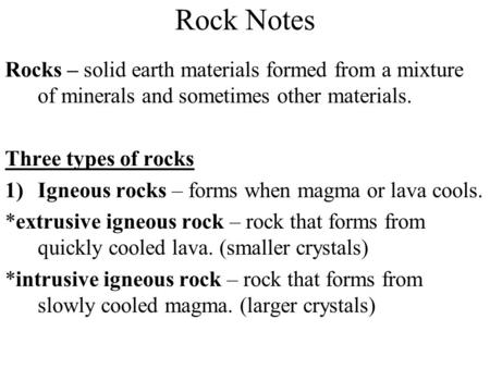 Rock Notes Rocks – solid earth materials formed from a mixture of minerals and sometimes other materials. Three types of rocks 1)Igneous rocks – forms.