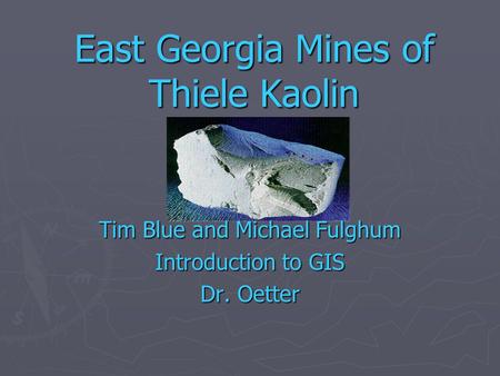 East Georgia Mines of Thiele Kaolin Tim Blue and Michael Fulghum Introduction to GIS Dr. Oetter.