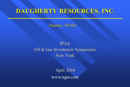DAUGHERTY RESOURCES, INC. IPAA Oil & Gas Investment Symposium New York April 2004 www.ngas.com (Nasdaq: NGAS)