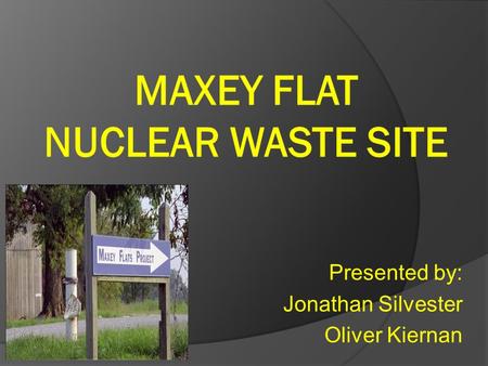 Presented by: Jonathan Silvester Oliver Kiernan. Maxey Flat Site Located in Fleming County, Kentucky Low level Nuclear Disposal Facility o Isolate waste.