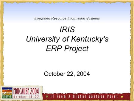Integrated Resource Information Systems IRIS University of Kentucky’s ERP Project October 22, 2004.
