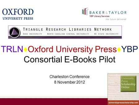 TRLN♦Oxford University Press♦YBP Consortial E-Books Pilot Charleston Conference 8 November 2012.