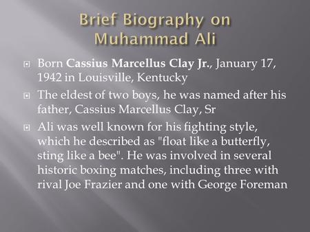  Born Cassius Marcellus Clay Jr., January 17, 1942 in Louisville, Kentucky  The eldest of two boys, he was named after his father, Cassius Marcellus.