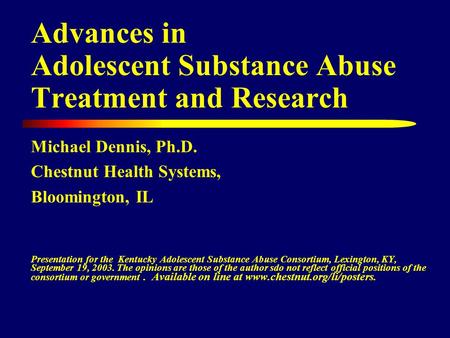Advances in Adolescent Substance Abuse Treatment and Research Michael Dennis, Ph.D. Chestnut Health Systems, Bloomington, IL Presentation for the Kentucky.