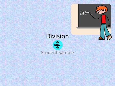 Division Student Sample. What does it mean to divide? Division can be used to find how many are in each group when an amount is shared equally. This is.