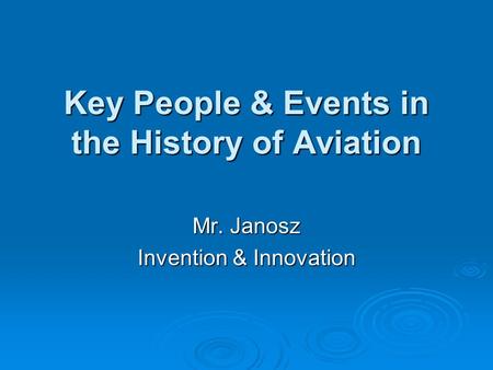 Key People & Events in the History of Aviation Mr. Janosz Invention & Innovation.