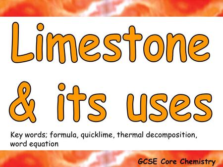 GCSE Core Chemistry Exam tip; Thermal Decomposition means ‘breaking down using heat’ Key words; formula, quicklime, thermal decomposition, word equation.