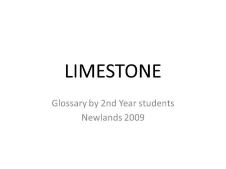 LIMESTONE Glossary by 2nd Year students Newlands 2009.