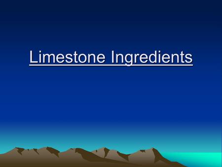 Limestone Ingredients. Basins Observations and profile-view drawing What two rocks are in our basin? In nature, what materials are sandstone made of?