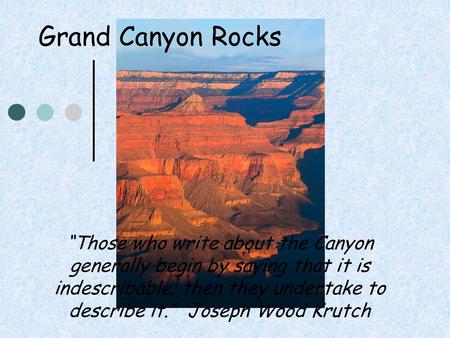 Grand Canyon Rocks “Those who write about the Canyon generally begin by saying that it is indescribable; then they undertake to describe it.” Joseph Wood.