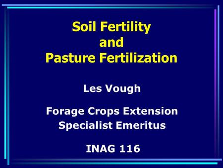 Soil Fertility and Pasture Fertilization Les Vough Forage Crops Extension Specialist Emeritus INAG 116.