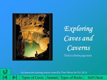 Exploring Caves and Caverns Back to theme page main Types of CavesAnimalsTypes of Rocks An interactive learning station created by Nate Moore for Ed. 265A.