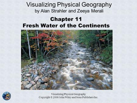Visualizing Physical Geography Copyright © 2008 John Wiley and Sons Publishers Inc. Chapter 11 Fresh Water of the Continents Visualizing Physical Geography.