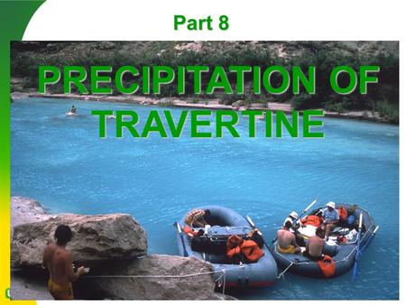 Part 8 PRECIPITATION OF TRAVERTINE. Carbon dioxide ( CO 2 ) is dissolved in groundwater percolating through limestone, forming a weak carbonic acid (