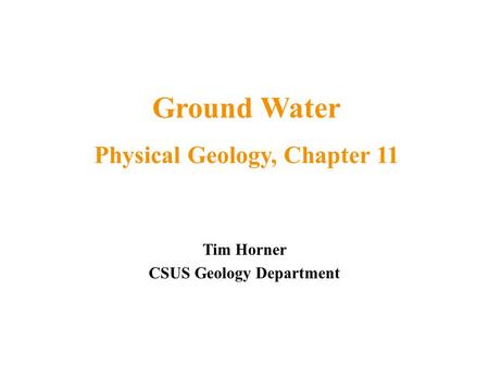 Ground Water Physical Geology, Chapter 11 CSUS Geology Department